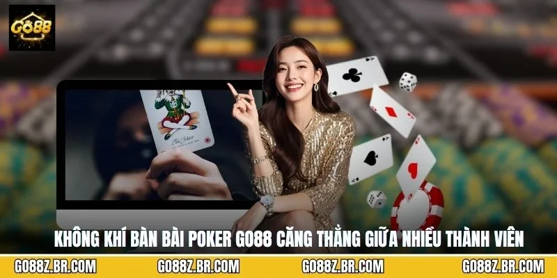 Không khí bàn bài Poker GO88 căng thẳng giữa nhiều thành viên