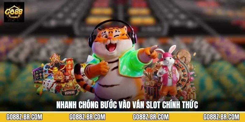 Nhanh chóng bước vào ván slot chính thức
