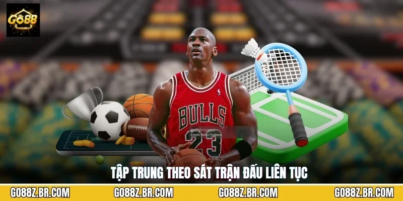 Tập trung theo sát trận đấu liên tục